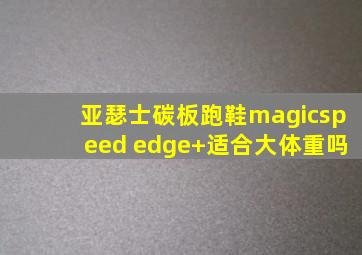 亚瑟士碳板跑鞋magicspeed edge+适合大体重吗